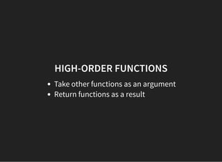 HIGH-ORDER FUNCTIONS
Take other functions as an argument
Return functions as a result
 