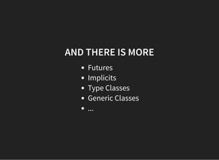 AND THERE IS MORE
Futures
Implicits
Type Classes
Generic Classes
...
 