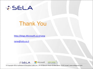 Thank You
http://blogs.Microsoft.co.il/ranw
ranw@sela.co.il

© Copyright SELA software & Education Labs Ltd. | 14-18 Baruch Hirsch St Bnei Brak, 51202 Israel | www.selagroup.com

 