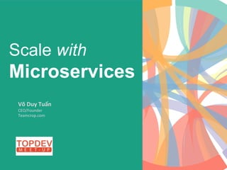 Scale with
Microservices
Võ	
  Duy	
  Tuấn	
  
CEO/Founder	
  
Teamcrop.com	
  
 