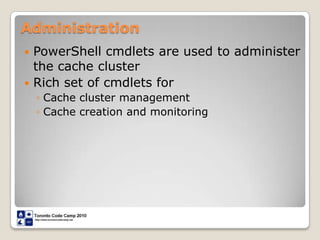 AdministrationPowerShell cmdlets are used to administer the cache cluster	Rich set of cmdlets for Cache cluster managementCache creation and monitoring