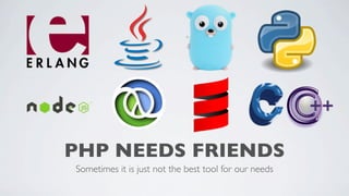 PHP NEEDS FRIENDS
Sometimes it is just not the best tool for our needs

 