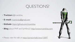 QUESTIONS?
•

Twitter: @ricardclau

•

E-mail: ricard.clau@gmail.com

•

Github: https://github.com/ricardclau

•

Blog about PHP and Symfony2: http://www.ricardclau.com

•

Please, rate this talk at https://joind.in/talk/view/10697

 