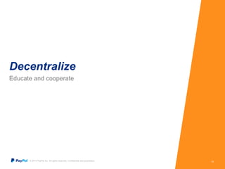 Decentralize 
Educate and cooperate 
© 2014 PayPal Inc. All rights reserved. Confidential and proprietary. 16 
 