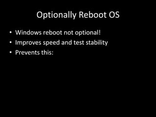 Optionally Reboot OS 
• Windows reboot not optional! 
• Improves speed and test stability 
• Prevents this: 
 