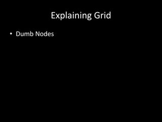 Explaining Grid 
• Dumb Nodes 
 