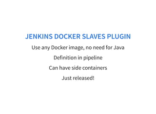 JENKINS DOCKER SLAVES PLUGIN
Use any Docker image, no need for Java
Definition in pipeline
Can have side containers
Just released!
 