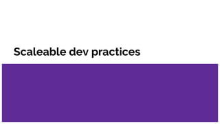 Scaleable dev practices
 