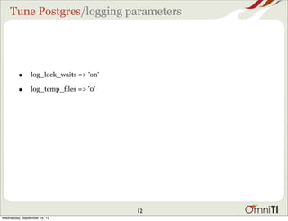 Tune Postgres/logging parameters
• log_lock_waits => 'on'
• log_temp_files => '0'
12
Wednesday, September 18, 13
 