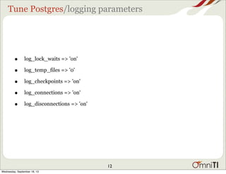Tune Postgres/logging parameters
• log_lock_waits => 'on'
• log_temp_files => '0'
• log_checkpoints => 'on'
• log_connections => 'on'
• log_disconnections => 'on'
12
Wednesday, September 18, 13
 