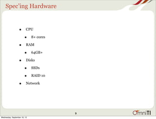 Spec’ing Hardware
• CPU
• 8+ cores
• RAM
• 64GB+
• Disks
• SSDs
• RAID 10
• Network
9
Wednesday, September 18, 13
 