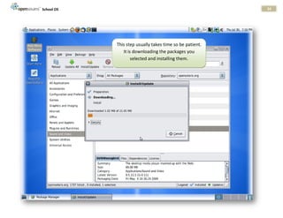 School OS                                                 34




            This step usually takes time so be patient.
               It is downloading the packages you
                    selected and installing them.
 