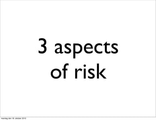 3 aspects
                               of risk
mandag den 18. oktober 2010
 