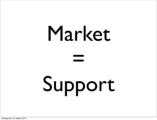 Market
                                 =
                              Support
mandag den 18. oktober 2010
 