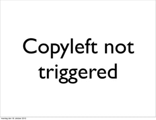 Copyleft not
                       triggered
mandag den 18. oktober 2010
 