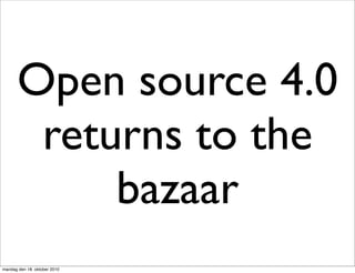 Open source 4.0
        returns to the
            bazaar
mandag den 18. oktober 2010
 