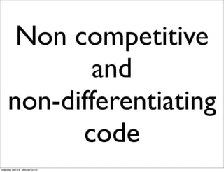 Non competitive
            and
    non-differentiating
          code
mandag den 18. oktober 2010
 