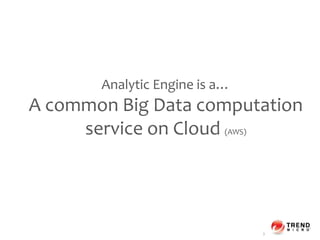 Analytic Engine is a…
A common Big Data computation
service on Cloud (AWS)
2
 