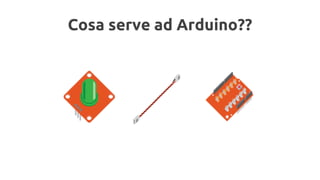 Cosa serve ad Arduino?? 
 