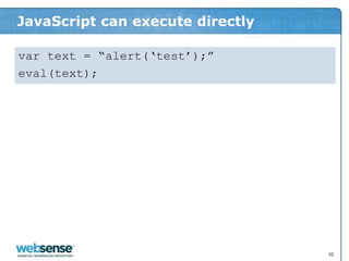 JavaScript can execute directly

var text = “alert(„test‟);”
eval(text);




                                  10
 