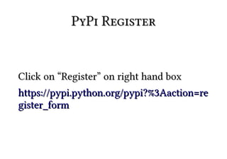 PyPi Register


Click on “Register” on right hand box
https://pypi.python.org/pypi?%3Aaction=re
gister_form
 