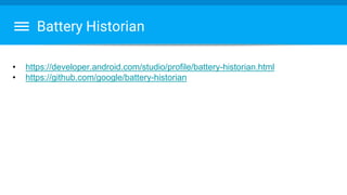 Battery Historian
• https://developer.android.com/studio/profile/battery-historian.html
• https://github.com/google/battery-historian
 