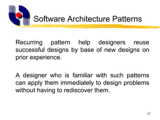 22
Software Architecture Patterns
Recurring pattern help designers reuse
successful designs by base of new designs on
prior experience.
A designer who is familiar with such patterns
can apply them immediately to design problems
without having to rediscover them.
 