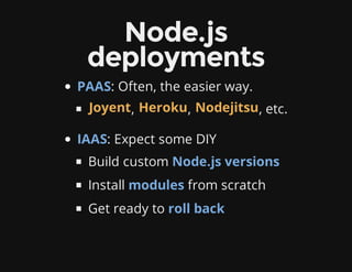 Node.js
deployments
PAAS: Often, the easier way.
, , , etc.
IAAS: Expect some DIY
Build custom Node.js versions
Install modules from scratch
Get ready to roll back
Joyent Heroku Nodejitsu
 
