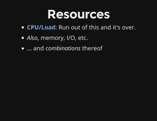 Resources
CPU/Load: Run out of this and it's over.
Also, memory, I/O, etc.
... and combinations thereof
 