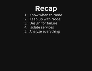 Recap
1. Know when to Node
2. Keep up with Node
3. Design for failure
4. Isolate services
5. Analyze everything
 