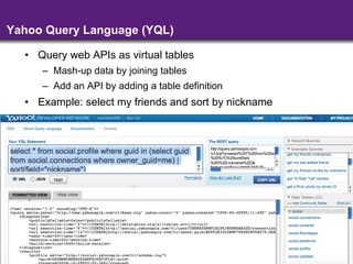 Yahoo Query Language (YQL) Query web APIs as virtual tables  Mash-up data by joining tables Add an API by adding a table definition Example: select my friends and sort by nickname 