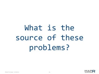 21©MapR Technologies - Confidential
What is the
source of these
problems?
 