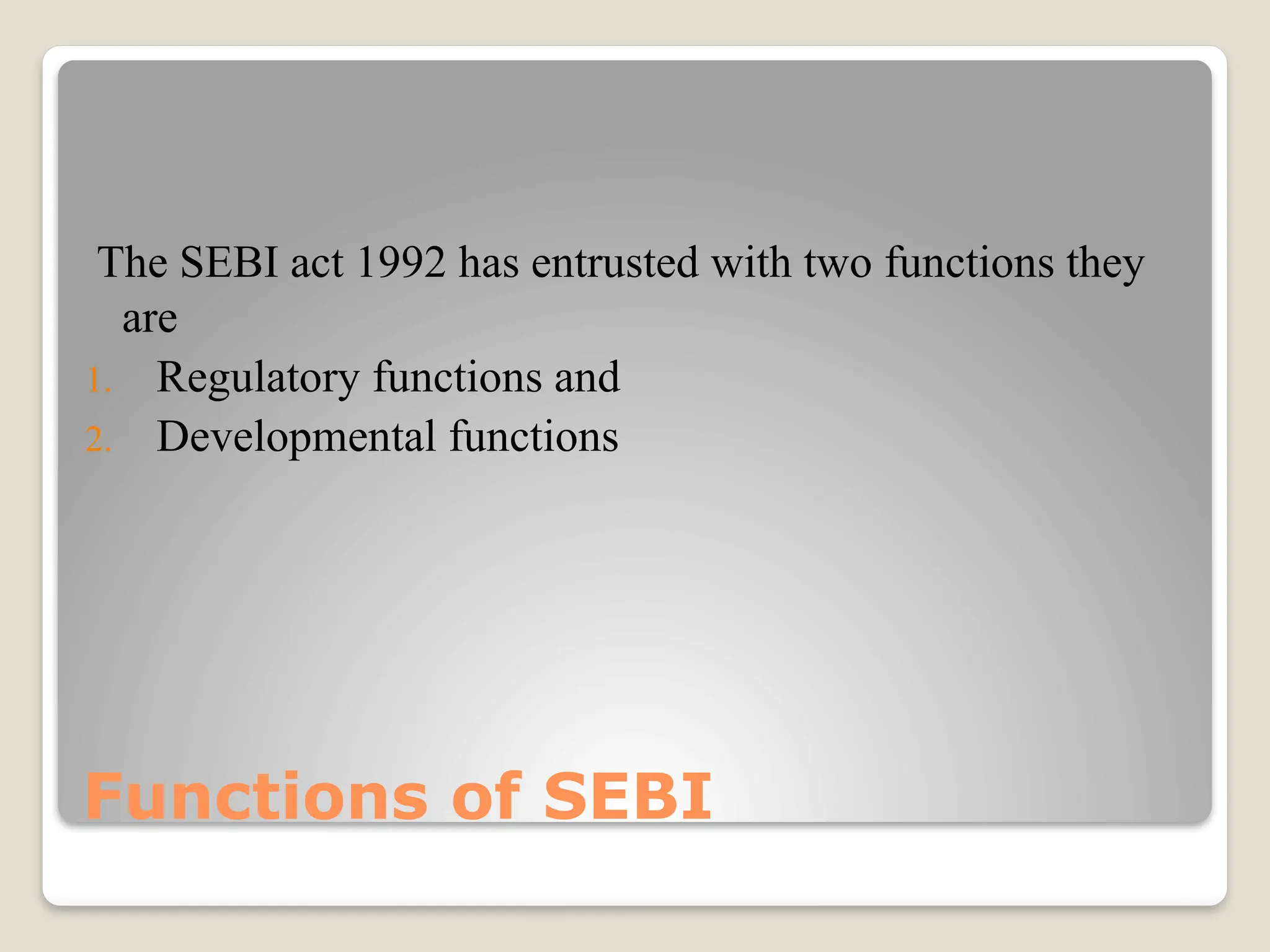 Functions of SEBI
The SEBI act 1992 has entrusted with two functions they
are
1. Regulatory functions and
2. Developmental functions
 