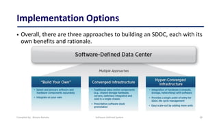 Implementation Options
 Overall, there are three approaches to building an SDDC, each with its
own benefits and rationale.
Compiled by : Biniam Behailu Software Defined System 28
 