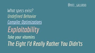 What specs exist?
Undefined Behavior
Compiler Optimizations
Exploitability
Take your vitamins
The Eight I'd Really Rather You Didn'ts
@pati_gallardo
 