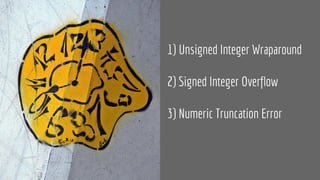 1) Unsigned Integer Wraparound
2) Signed Integer Overflow
3) Numeric Truncation Error
 