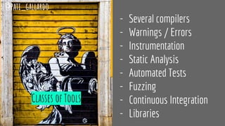 Classes of Tools
- Several compilers
- Warnings / Errors
- Instrumentation
- Static Analysis
- Automated Tests
- Fuzzing
- Continuous Integration
- Libraries
@pati_gallardo
 