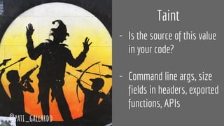 Taint
- Is the source of this value
in your code?
- Command line args, size
fields in headers, exported
functions, APIs
@pati_gallardo
 