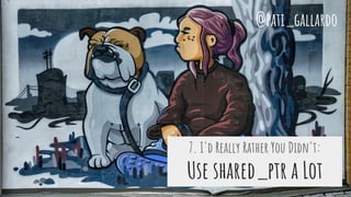 7. I'd Really Rather You Didn't:
Use shared_ptr a Lot
@pati_gallardo
 