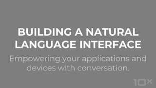 Empowering your applications and
devices with conversation.
BUILDING A NATURAL
LANGUAGE INTERFACE
 