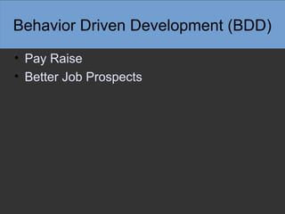 Behavior Driven Development (BDD)
• Pay Raise
• Better Job Prospects
 