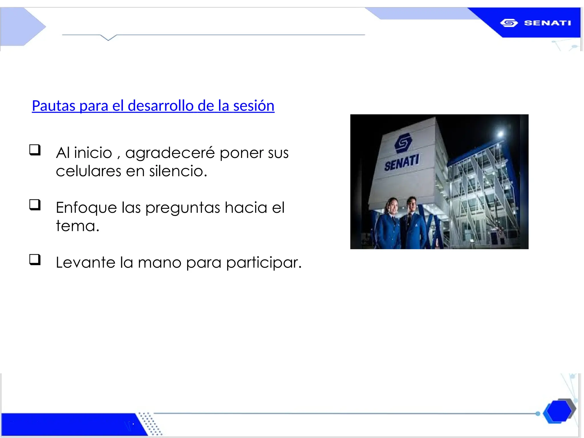 www.senati.edu.pe
 Al inicio , agradeceré poner sus
celulares en silencio.
 Enfoque las preguntas hacia el
tema.
 Levante la mano para participar.
Pautas para el desarrollo de la sesión
 