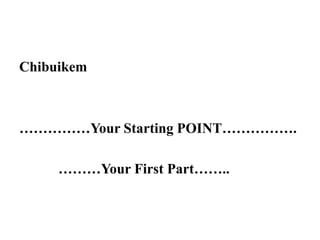 Chibuikem



……………Your Starting POINT…………….

     ………Your First Part……..
 