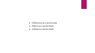  Infrastructure as a Service (IaaS)
 Platform as a Service (PaaS)
 Software as a Service (SaaS)
 