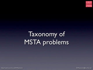 Taxonomy of
                                       MSTA problems


http://users.cs.cf.ac.uk/D.Pizzocaro                   D.Pizzocaro@cs.cf.ac.uk
 