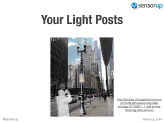 sensorup.com@sensorup
Your Light Posts
http://articles.chicagotribune.com/
2014-06-20/news/ct-big-data-
chicago-20140621_1_cell-phone-
data-big-data-sensors
 