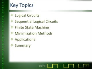  Logical Circuits
 Sequential Logical Circuits
 Finite State Machine
 Minimization Methods
 Applications
 Summary
04/21/15 2
 