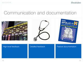@wakaleo
Feature documentationDetailed feedbackHigh level feedback
Communication and documentation
 