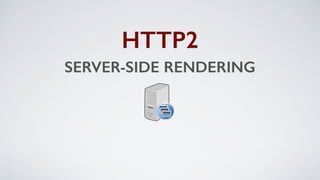 SERVER-SIDE RENDERING
HTTP2
 