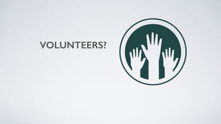 VOLUNTEERS?
 